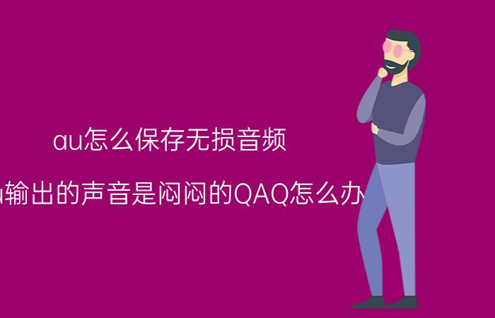 au怎么保存无损音频 au输出的声音是闷闷的QAQ怎么办？